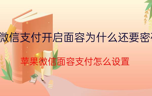 微信支付开启面容为什么还要密码 苹果微信面容支付怎么设置？